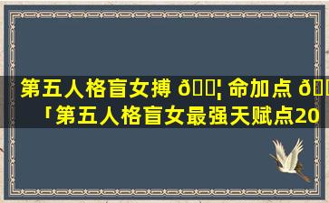 第五人格盲女搏 🐦 命加点 🕸 「第五人格盲女最强天赋点2021」